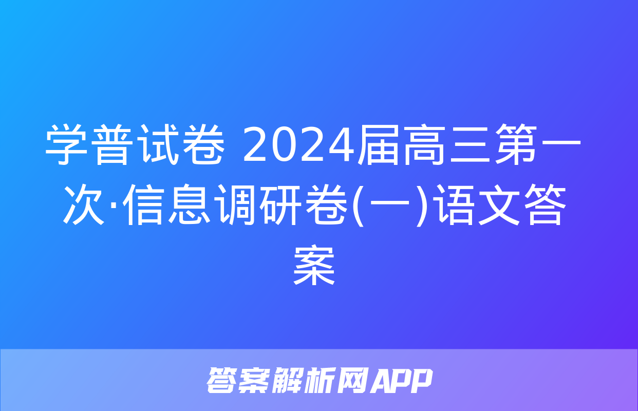 学普试卷 2024届高三第一次·信息调研卷(一)语文答案