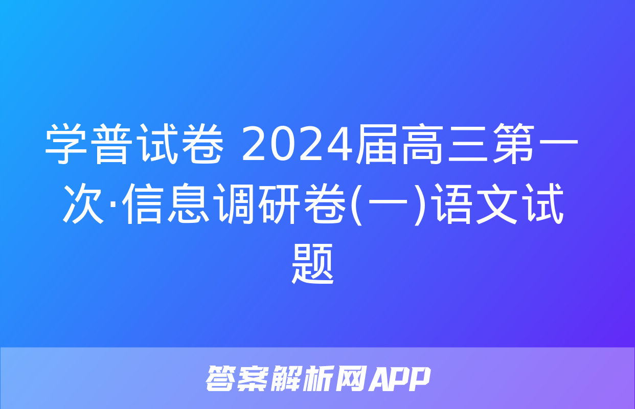 学普试卷 2024届高三第一次·信息调研卷(一)语文试题