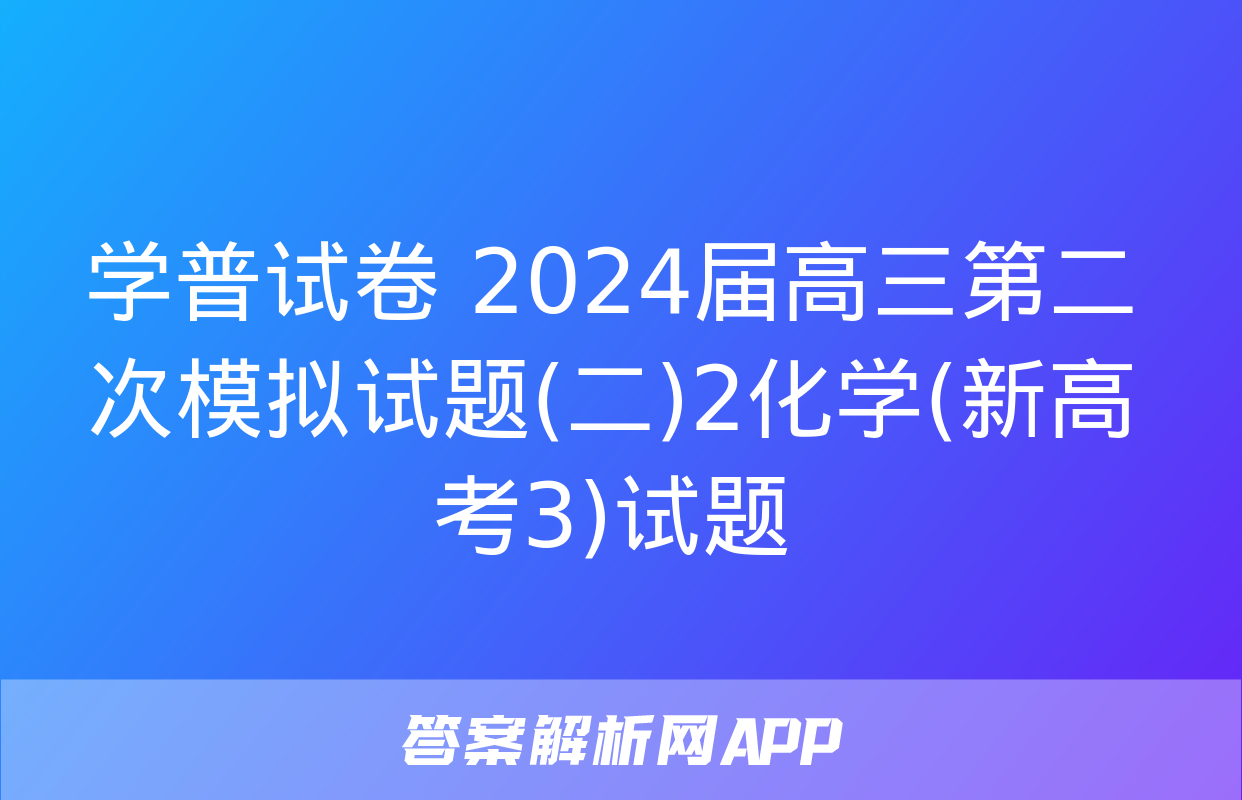 学普试卷 2024届高三第二次模拟试题(二)2化学(新高考3)试题