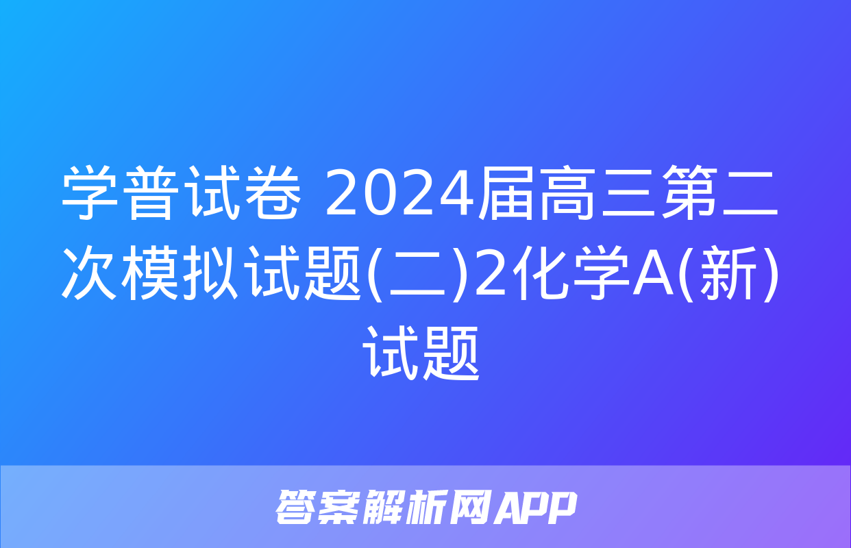 学普试卷 2024届高三第二次模拟试题(二)2化学A(新)试题