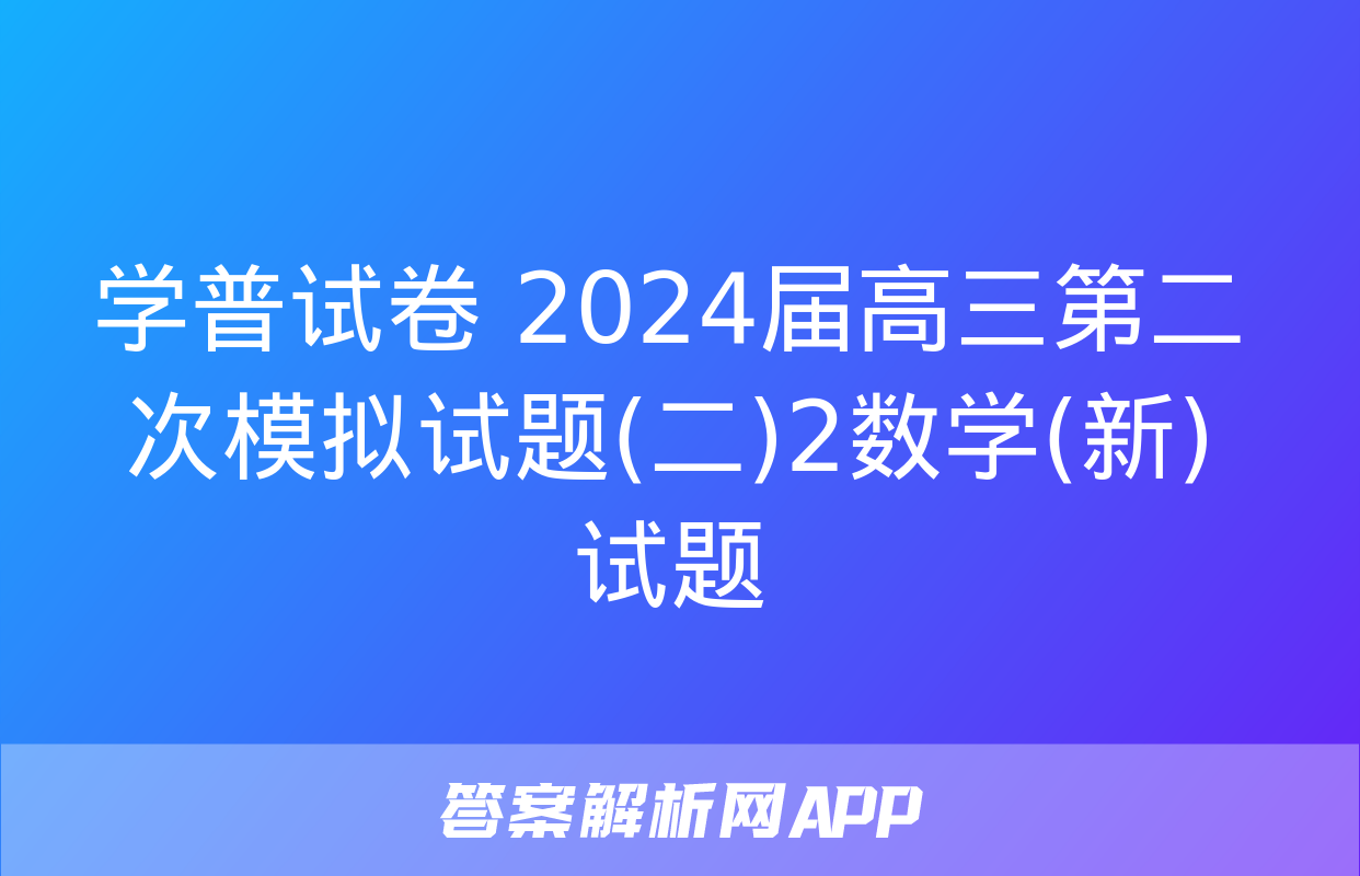 学普试卷 2024届高三第二次模拟试题(二)2数学(新)试题