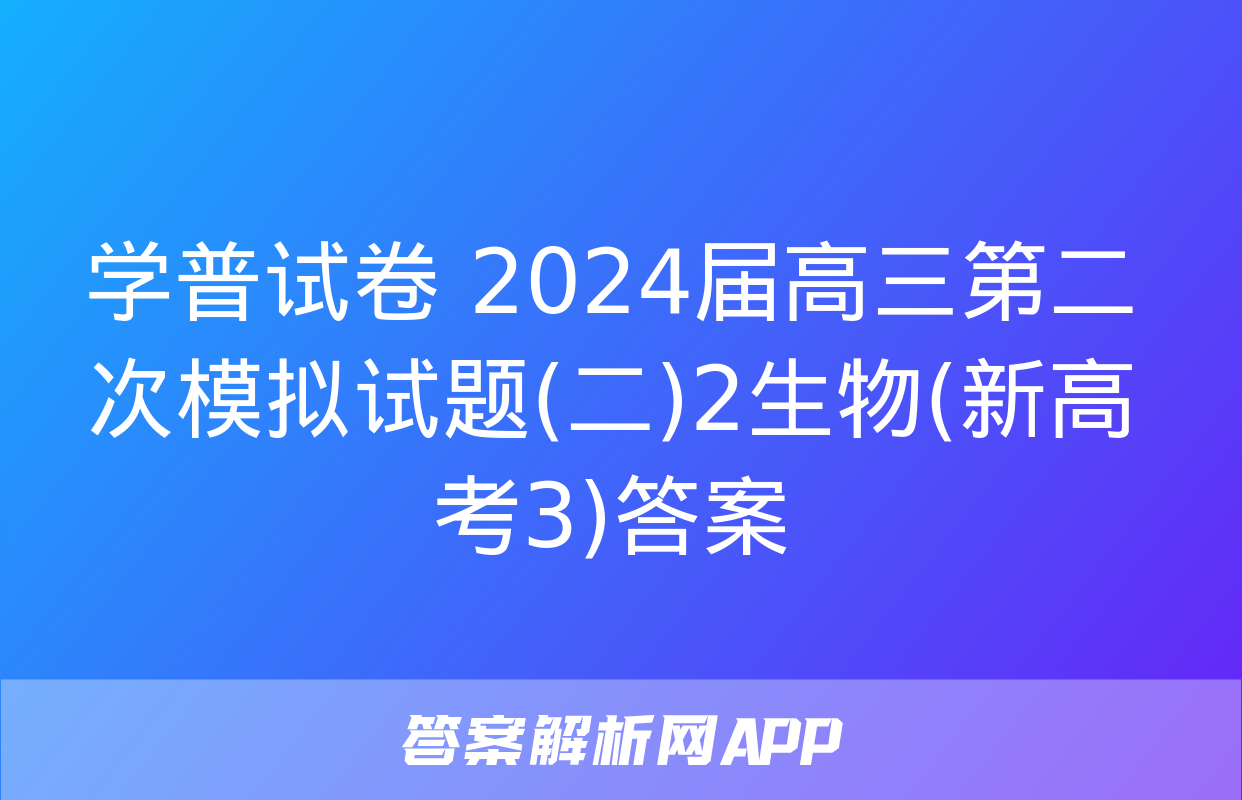 学普试卷 2024届高三第二次模拟试题(二)2生物(新高考3)答案