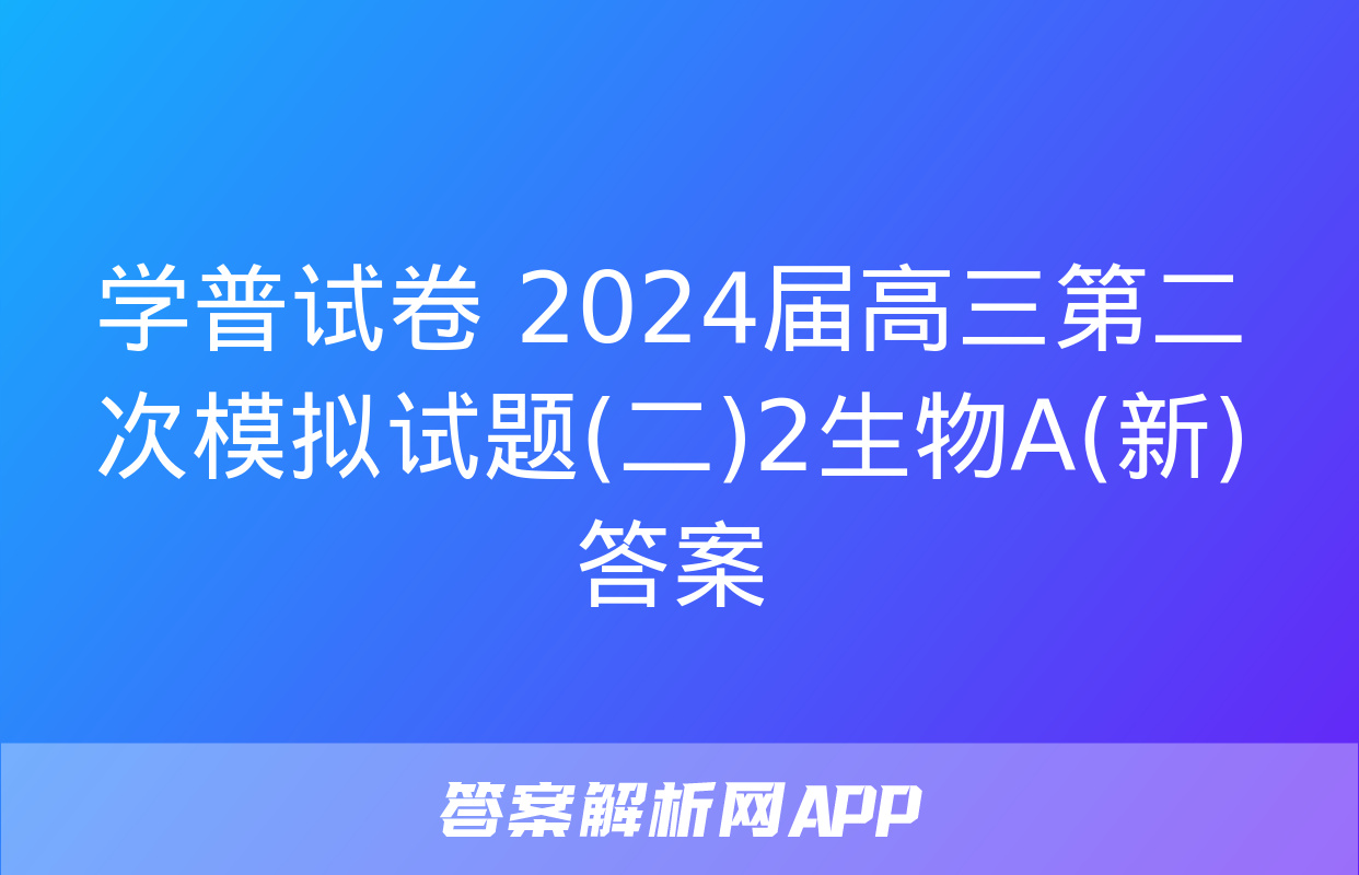 学普试卷 2024届高三第二次模拟试题(二)2生物A(新)答案