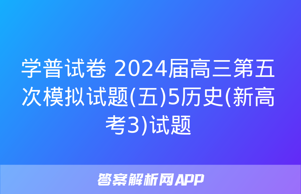 学普试卷 2024届高三第五次模拟试题(五)5历史(新高考3)试题