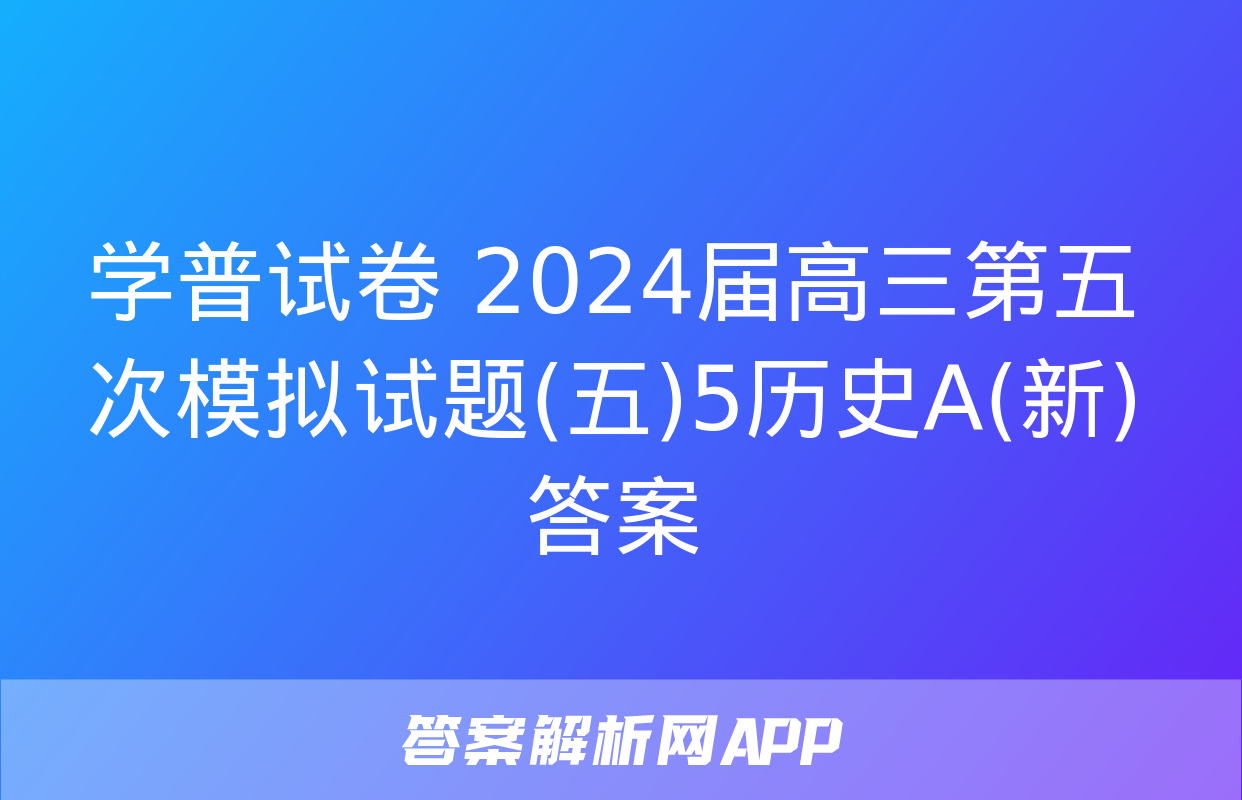 学普试卷 2024届高三第五次模拟试题(五)5历史A(新)答案