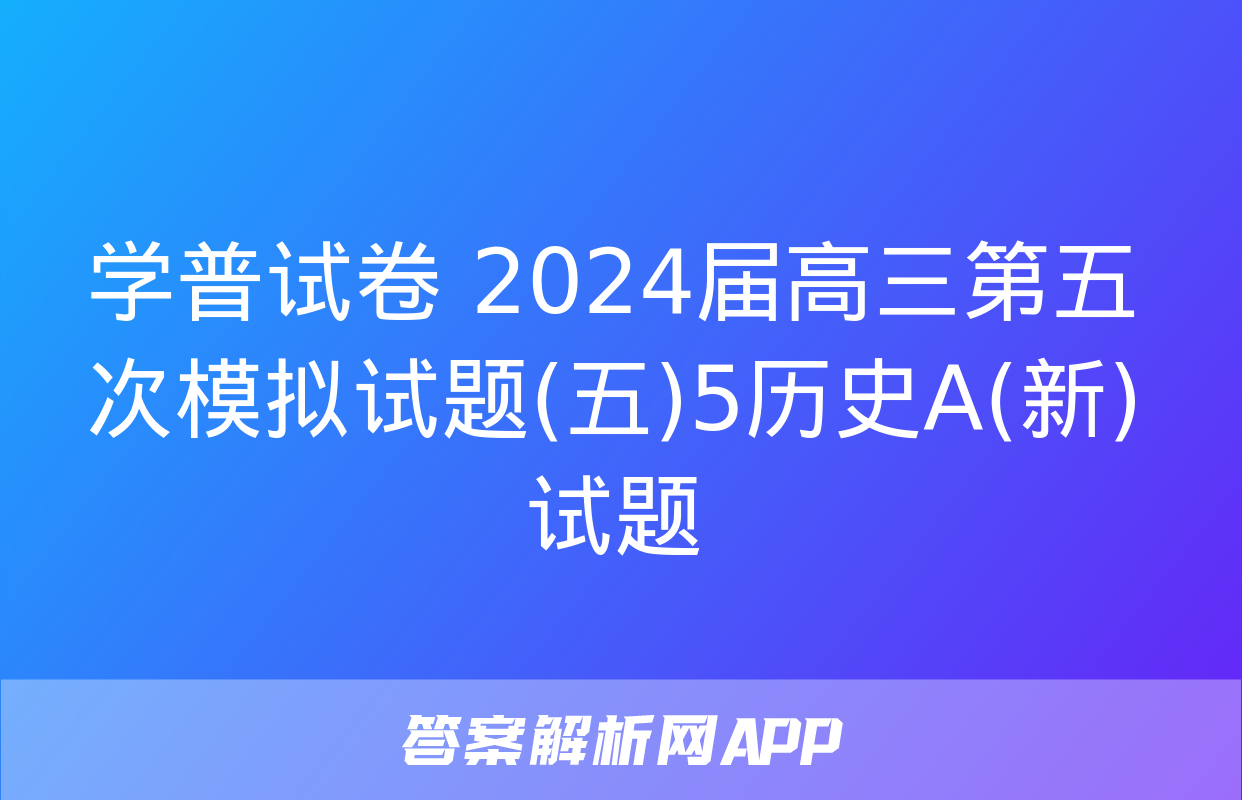 学普试卷 2024届高三第五次模拟试题(五)5历史A(新)试题