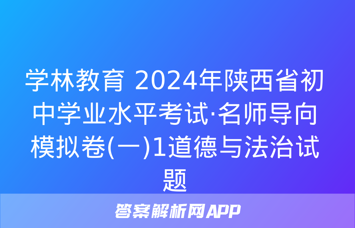 学林教育 2024年陕西省初中学业水平考试·名师导向模拟卷(一)1道德与法治试题