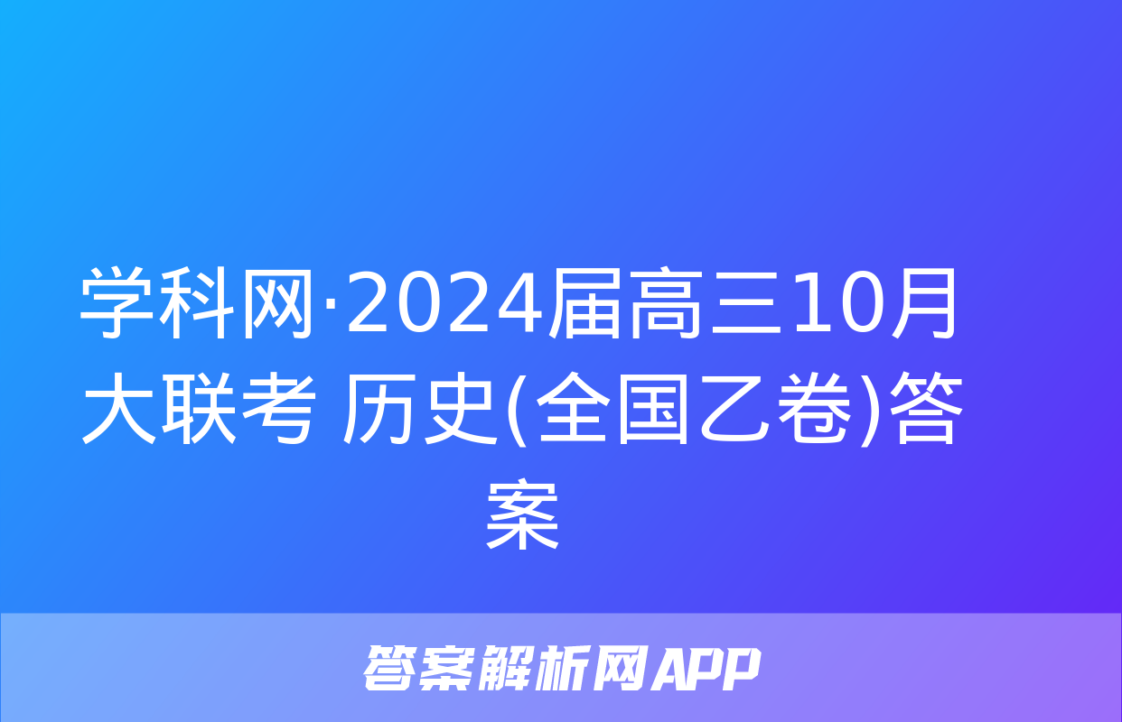 学科网·2024届高三10月大联考 历史(全国乙卷)答案