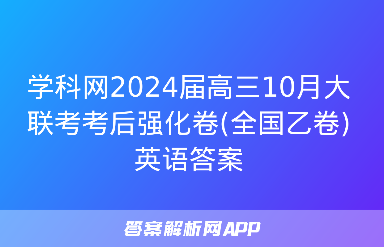 学科网2024届高三10月大联考考后强化卷(全国乙卷)英语答案