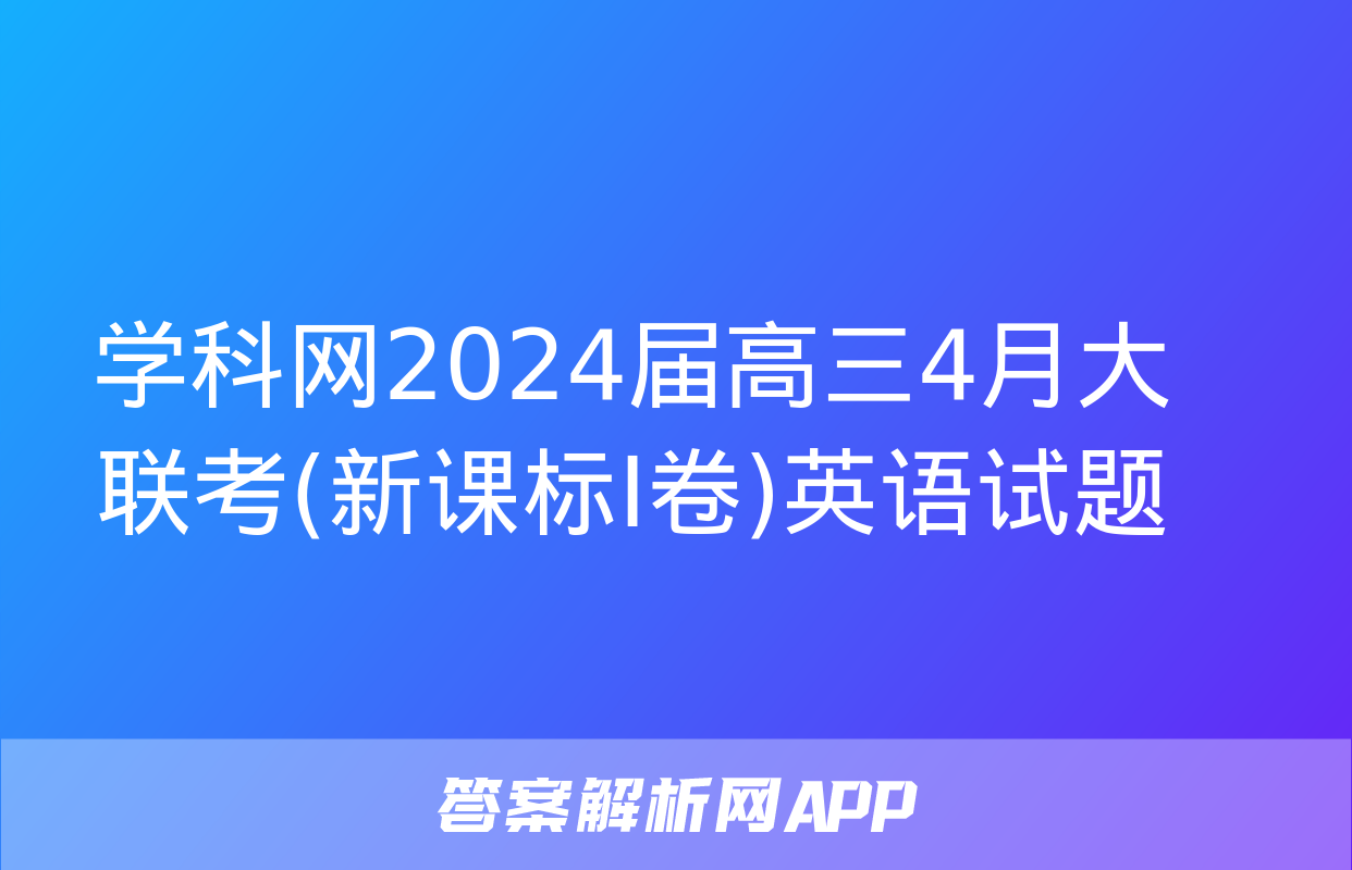 学科网2024届高三4月大联考(新课标Ⅰ卷)英语试题