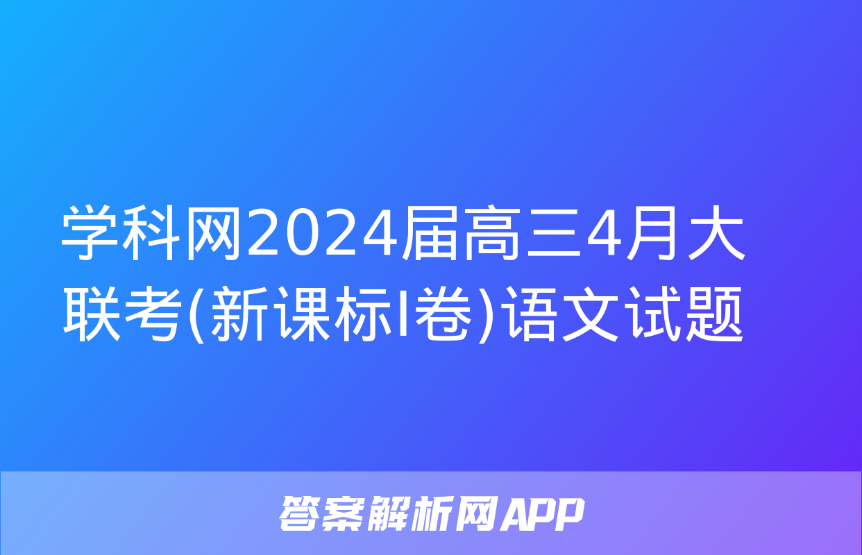 学科网2024届高三4月大联考(新课标Ⅰ卷)语文试题