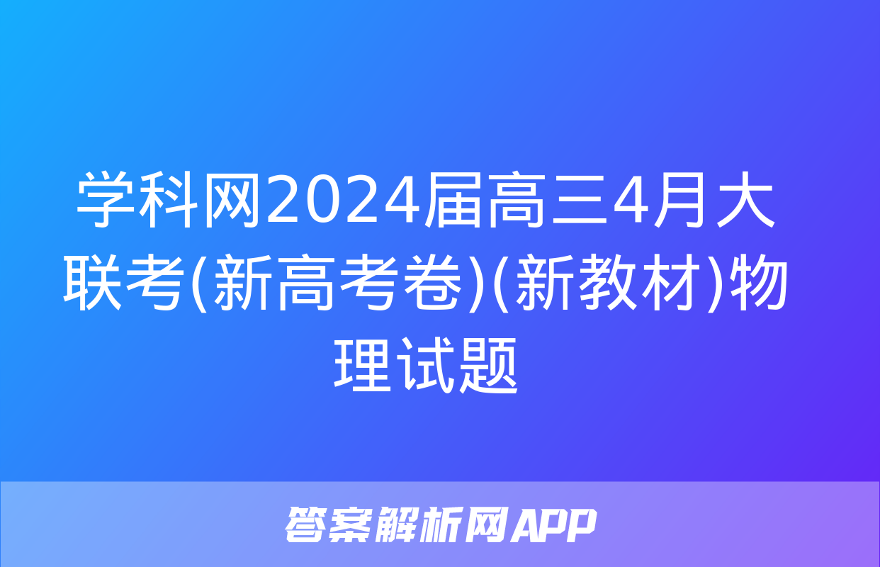 学科网2024届高三4月大联考(新高考卷)(新教材)物理试题