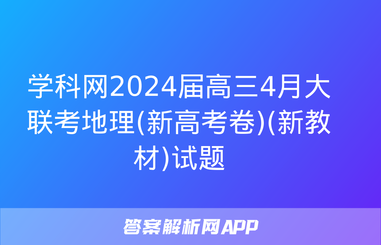 学科网2024届高三4月大联考地理(新高考卷)(新教材)试题