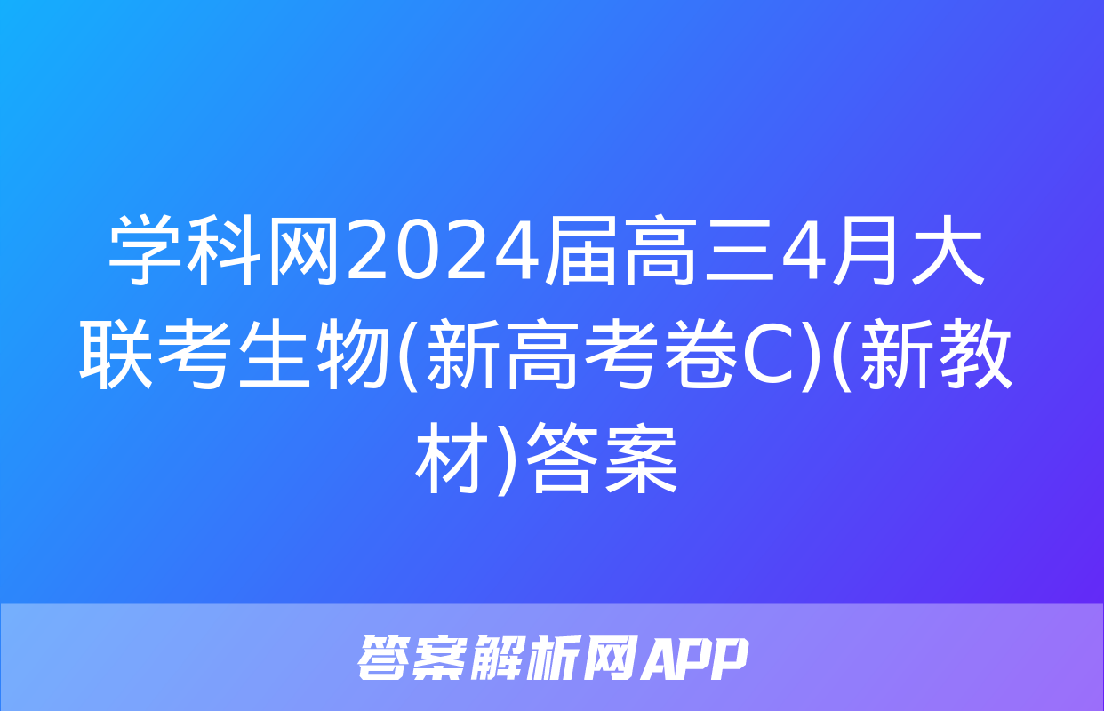 学科网2024届高三4月大联考生物(新高考卷C)(新教材)答案