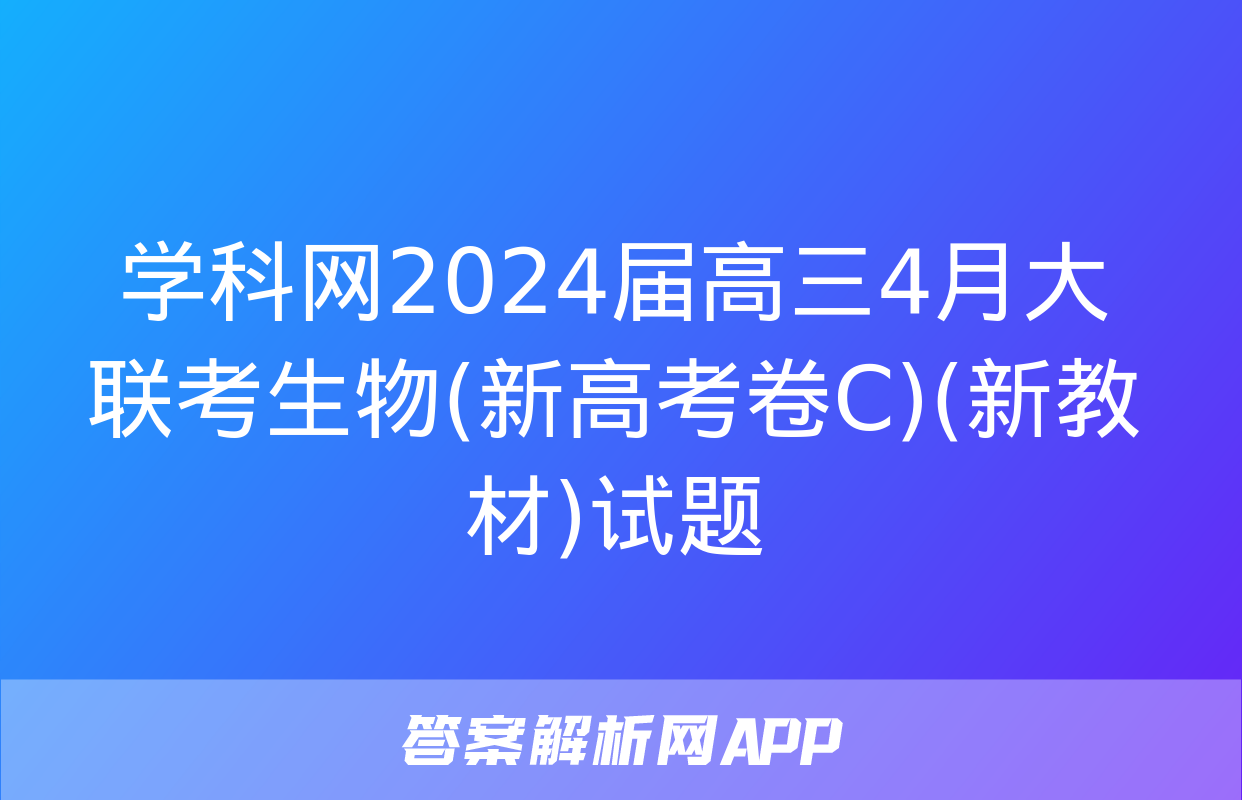 学科网2024届高三4月大联考生物(新高考卷C)(新教材)试题