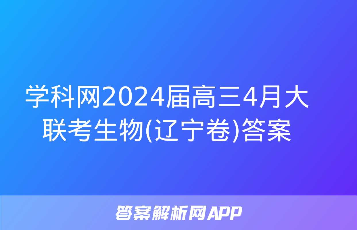 学科网2024届高三4月大联考生物(辽宁卷)答案