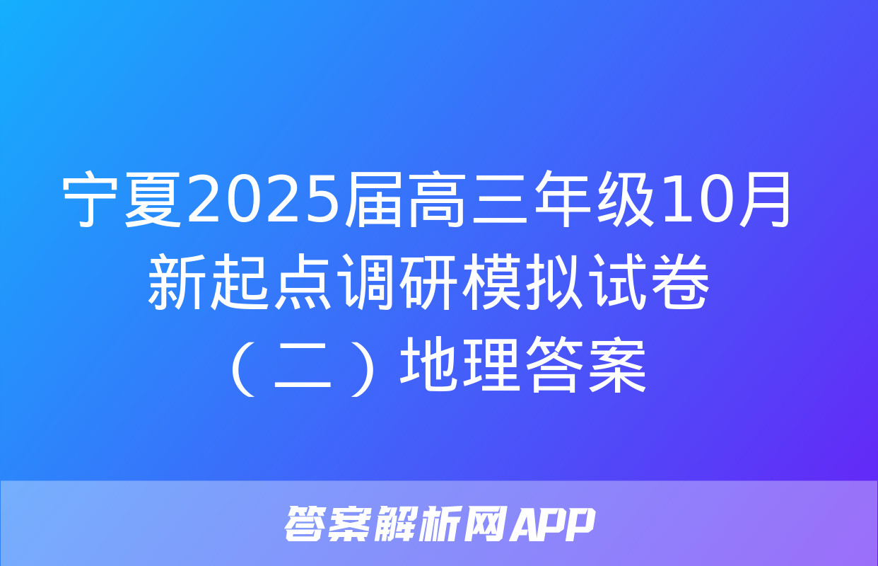 宁夏2025届高三年级10月新起点调研模拟试卷（二）地理答案