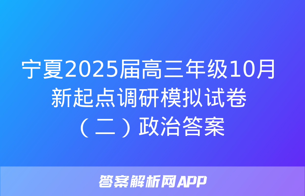 宁夏2025届高三年级10月新起点调研模拟试卷（二）政治答案