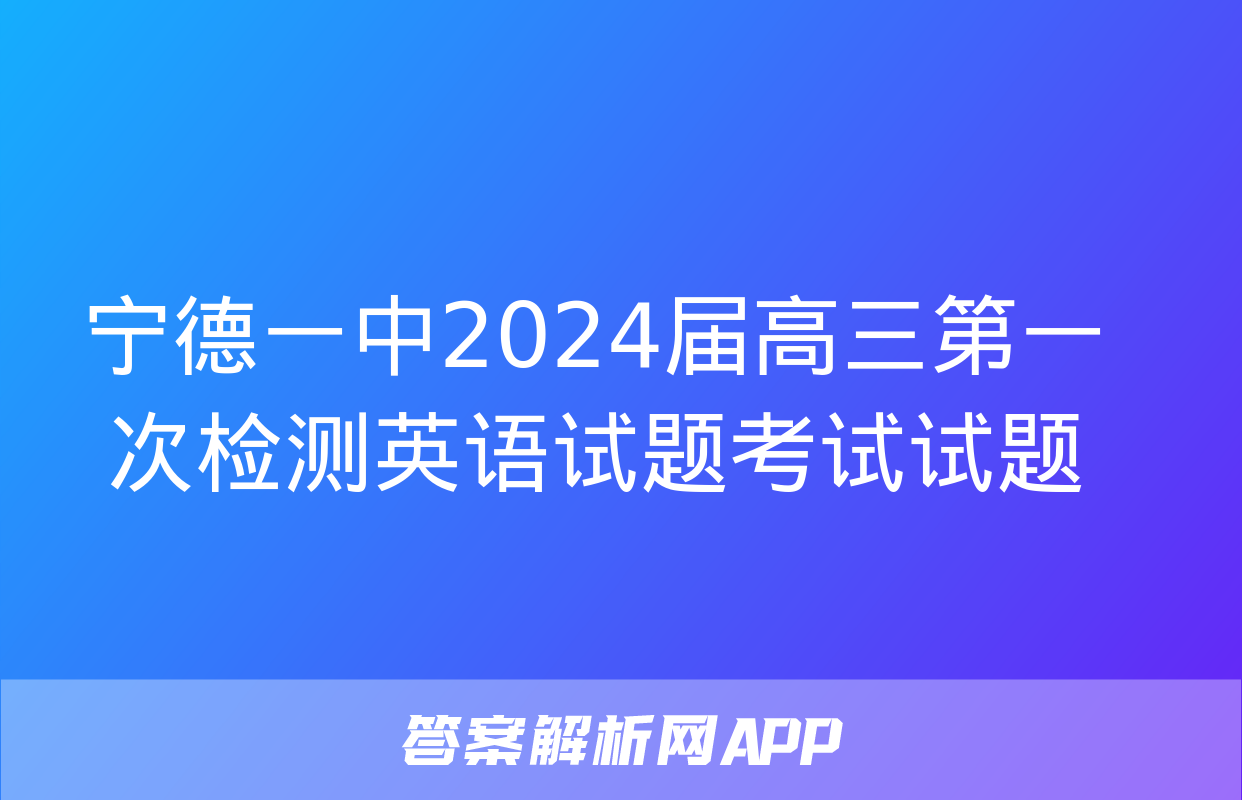 宁德一中2024届高三第一次检测英语试题考试试题