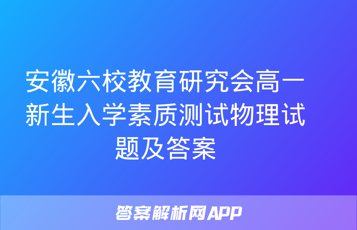 安徽六校教育研究会高一新生入学素质测试物理试题及答案