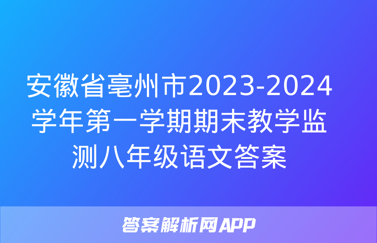 安徽省亳州市2023-2024学年第一学期期末教学监测八年级语文答案