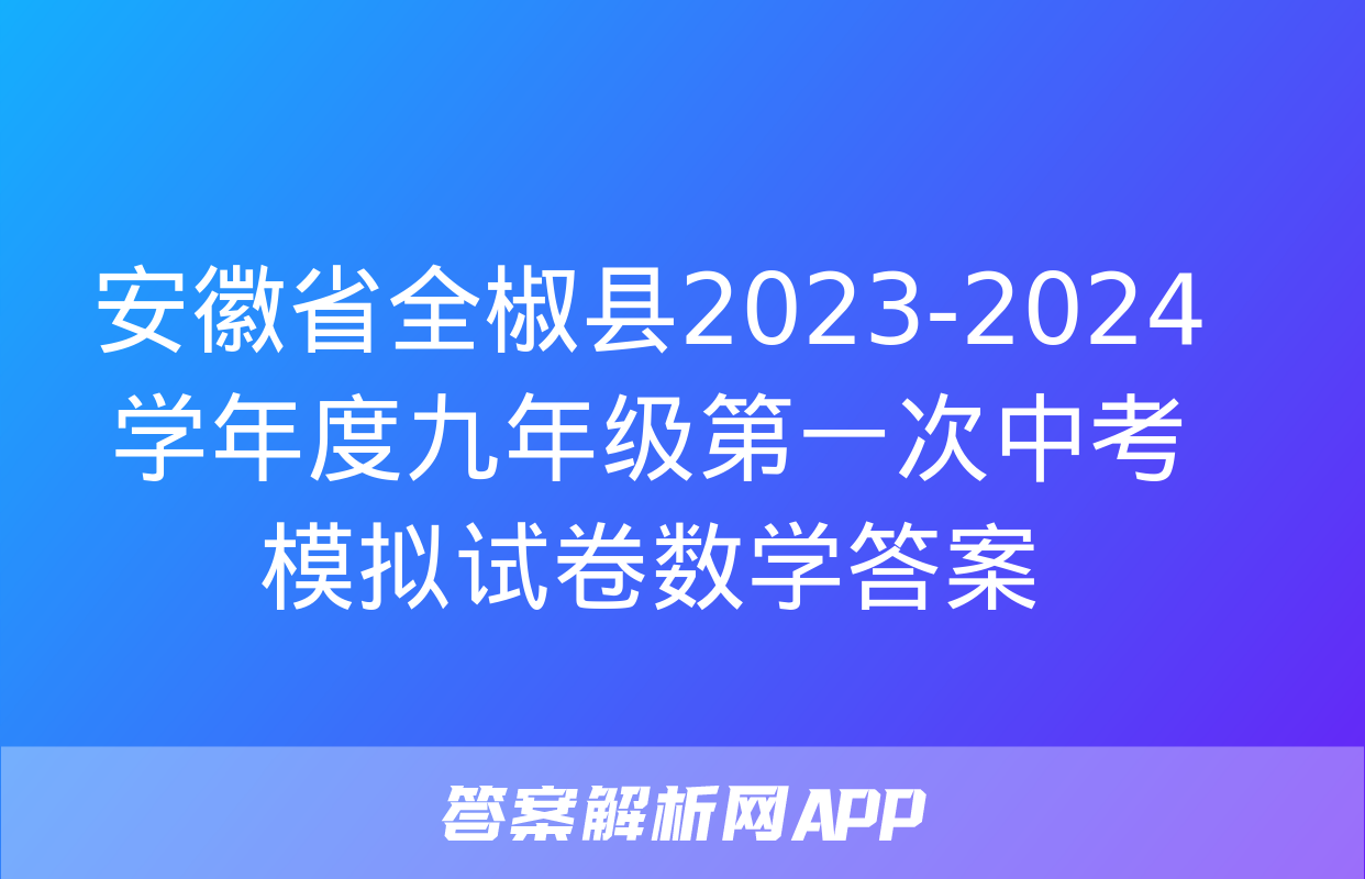 安徽省全椒县2023-2024学年度九年级第一次中考模拟试卷数学答案