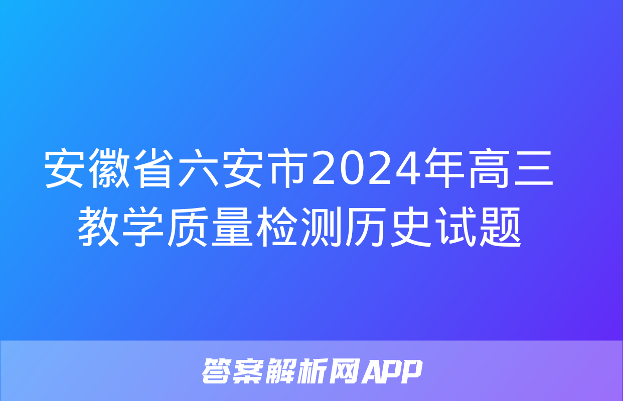 安徽省六安市2024年高三教学质量检测历史试题