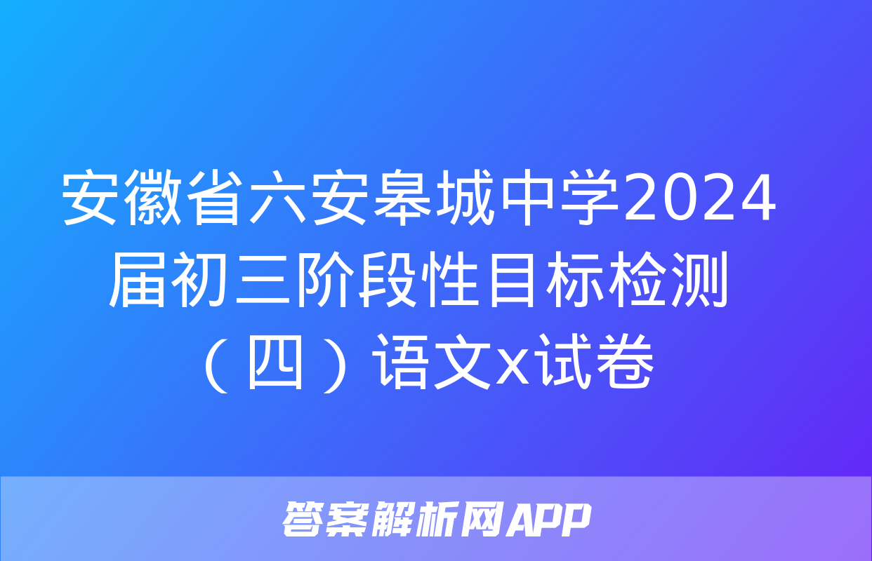 安徽省六安皋城中学2024届初三阶段性目标检测（四）语文x试卷