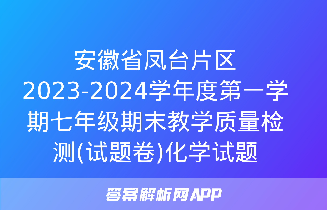 安徽省凤台片区2023-2024学年度第一学期七年级期末教学质量检测(试题卷)化学试题