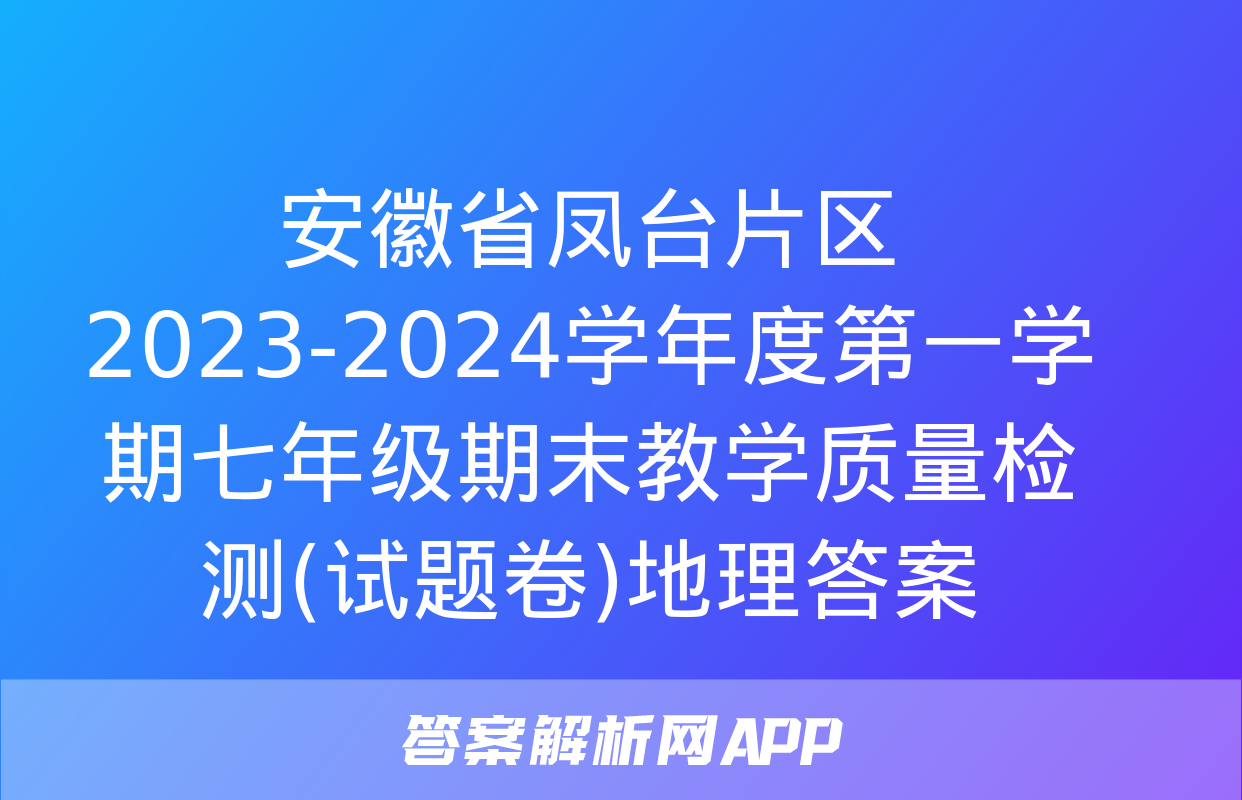 安徽省凤台片区2023-2024学年度第一学期七年级期末教学质量检测(试题卷)地理答案