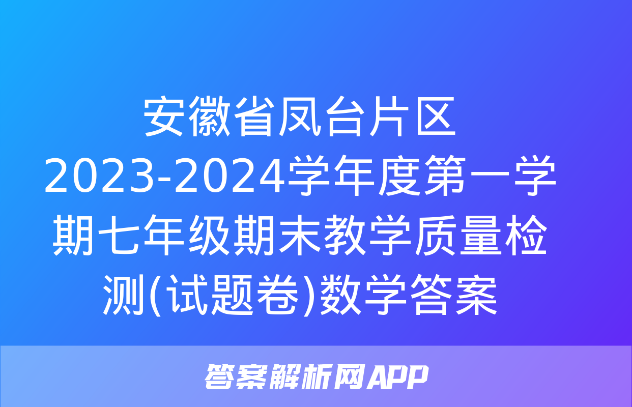 安徽省凤台片区2023-2024学年度第一学期七年级期末教学质量检测(试题卷)数学答案