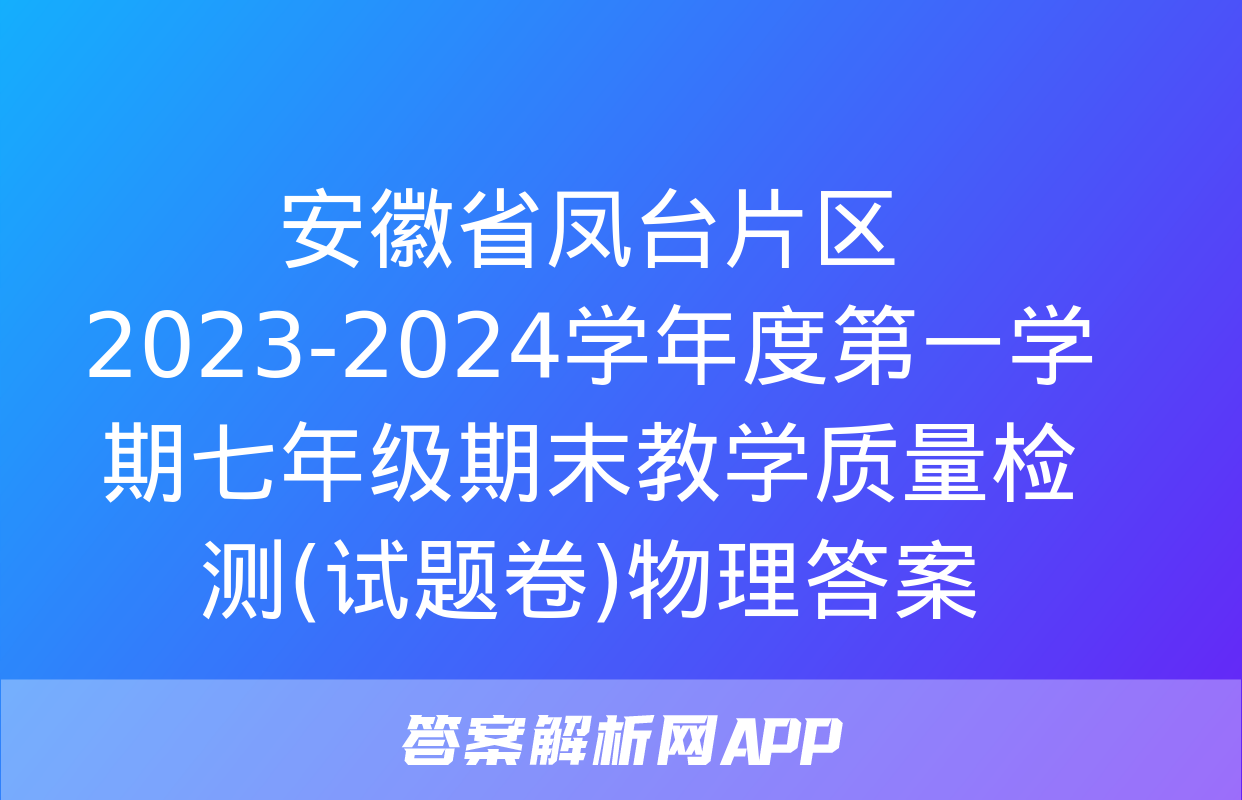 安徽省凤台片区2023-2024学年度第一学期七年级期末教学质量检测(试题卷)物理答案