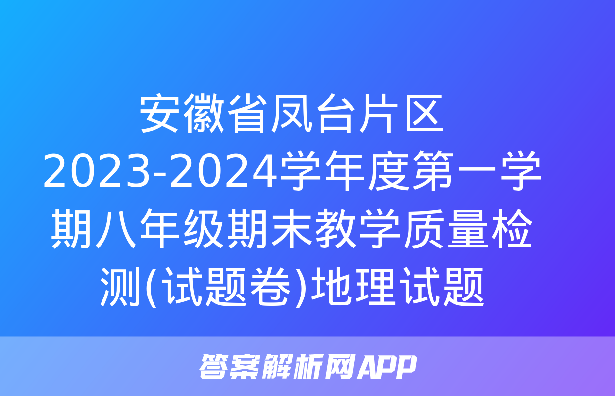 安徽省凤台片区2023-2024学年度第一学期八年级期末教学质量检测(试题卷)地理试题