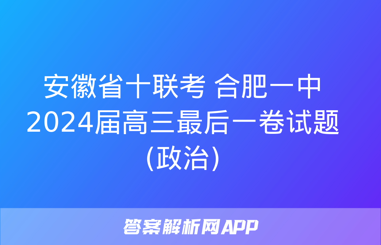 安徽省十联考 合肥一中2024届高三最后一卷试题(政治)