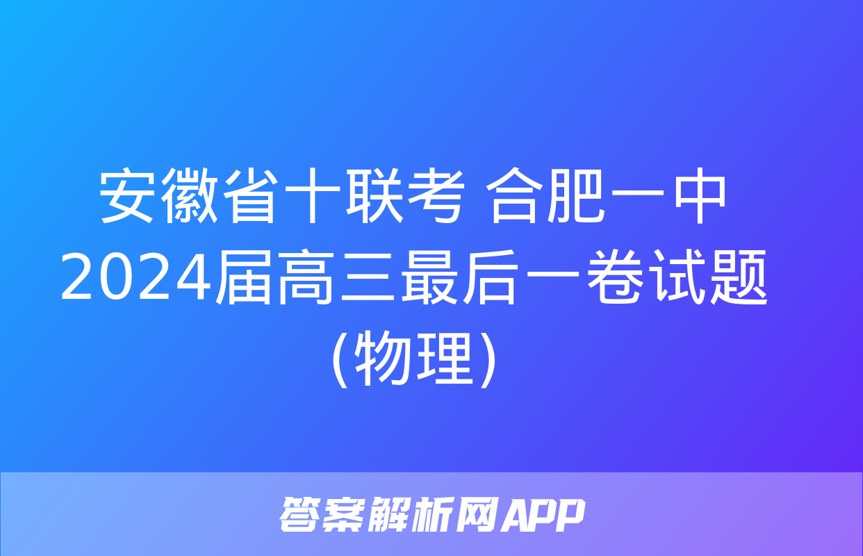 安徽省十联考 合肥一中2024届高三最后一卷试题(物理)