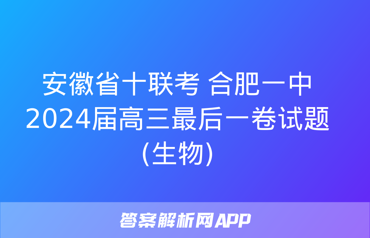 安徽省十联考 合肥一中2024届高三最后一卷试题(生物)