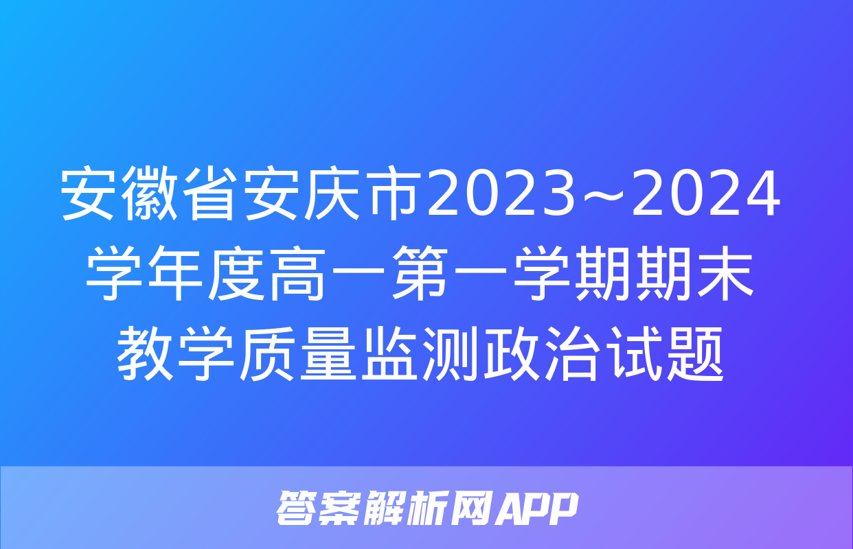 安徽省安庆市2023~2024学年度高一第一学期期末教学质量监测政治试题