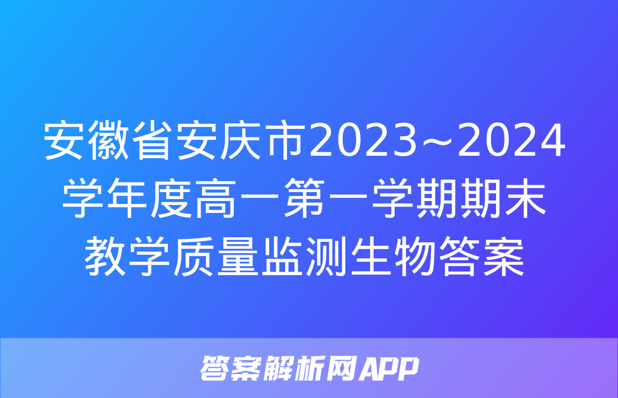 安徽省安庆市2023~2024学年度高一第一学期期末教学质量监测生物答案