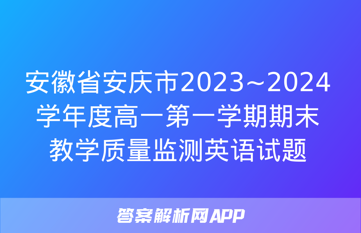 安徽省安庆市2023~2024学年度高一第一学期期末教学质量监测英语试题