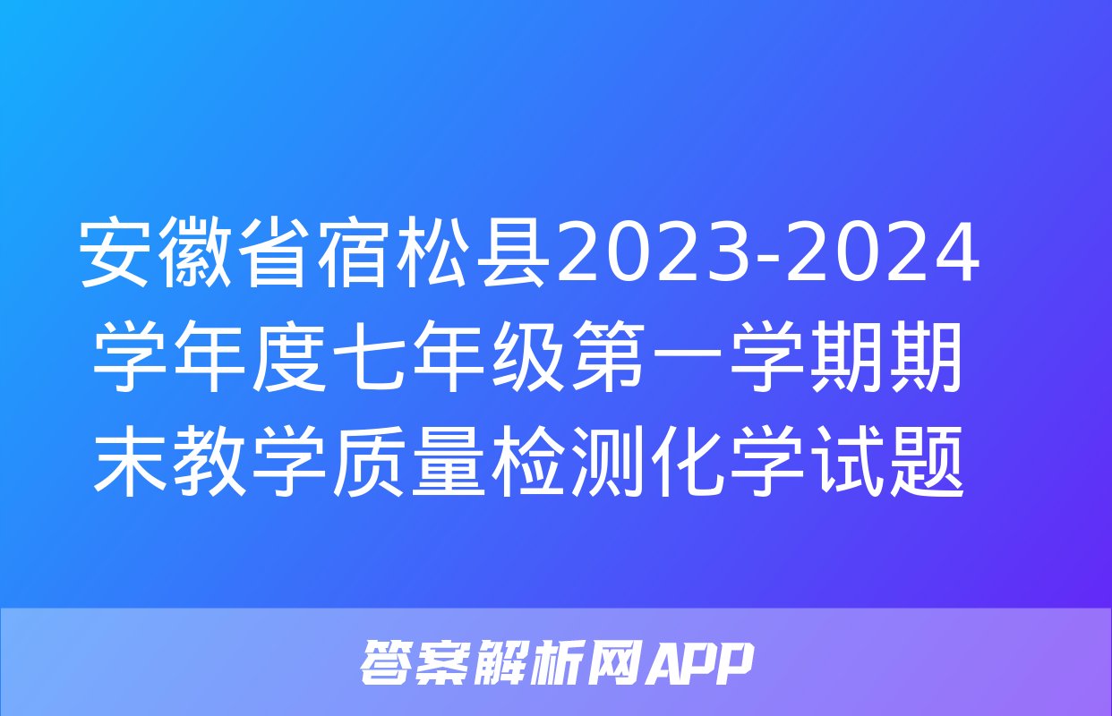 安徽省宿松县2023-2024学年度七年级第一学期期末教学质量检测化学试题