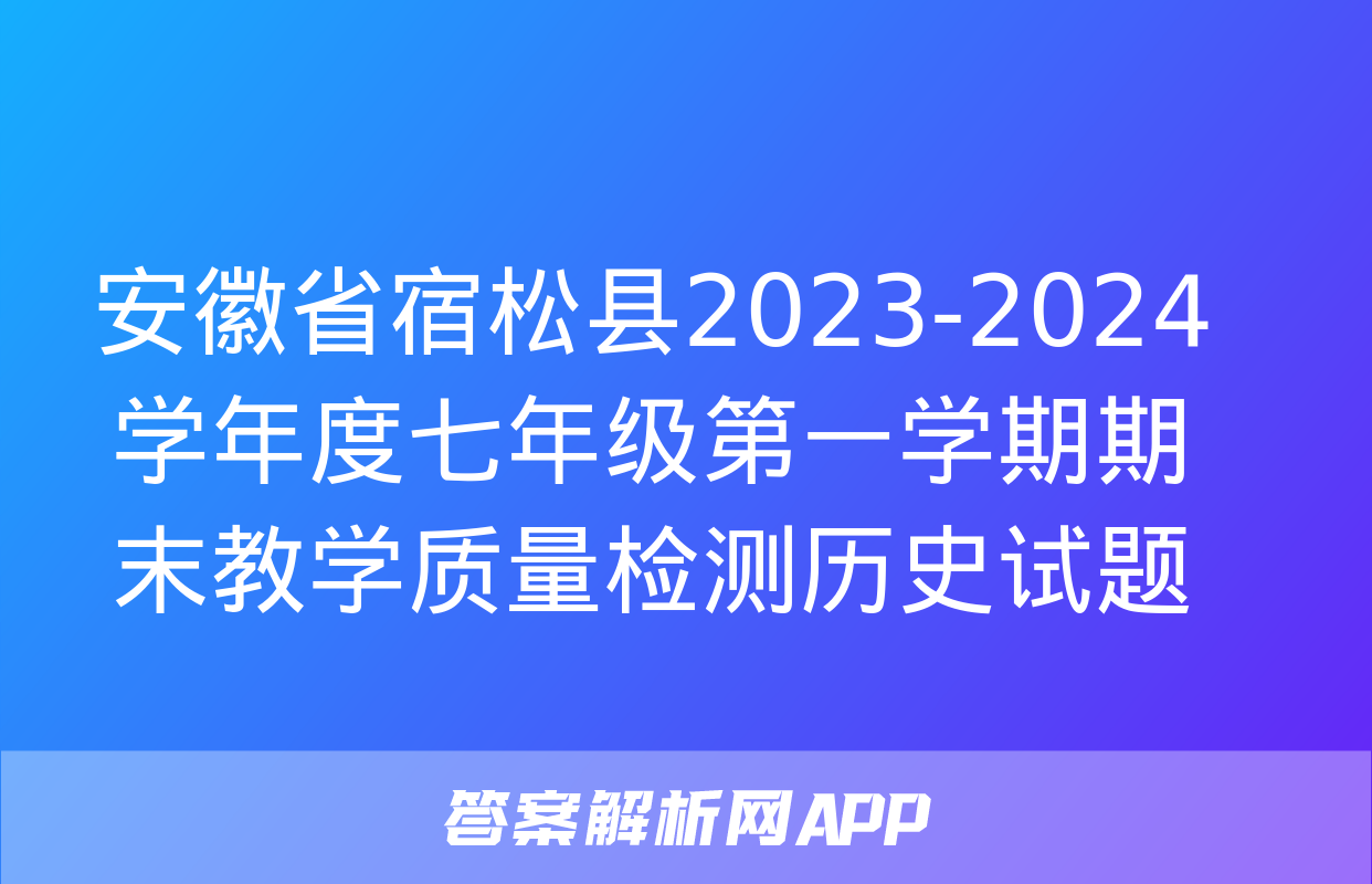 安徽省宿松县2023-2024学年度七年级第一学期期末教学质量检测历史试题