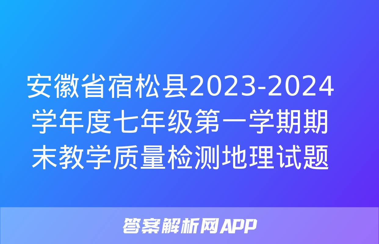 安徽省宿松县2023-2024学年度七年级第一学期期末教学质量检测地理试题