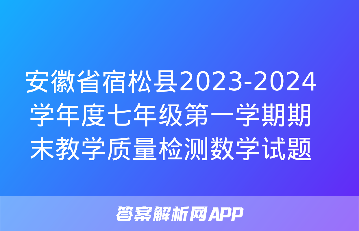 安徽省宿松县2023-2024学年度七年级第一学期期末教学质量检测数学试题