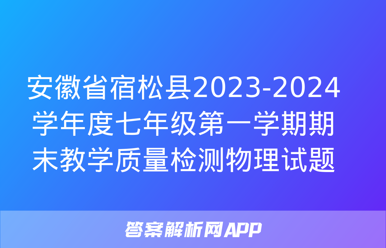 安徽省宿松县2023-2024学年度七年级第一学期期末教学质量检测物理试题