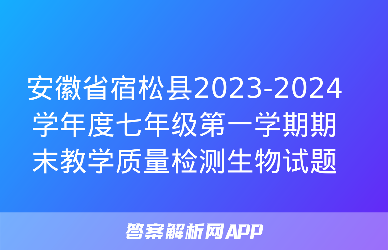 安徽省宿松县2023-2024学年度七年级第一学期期末教学质量检测生物试题