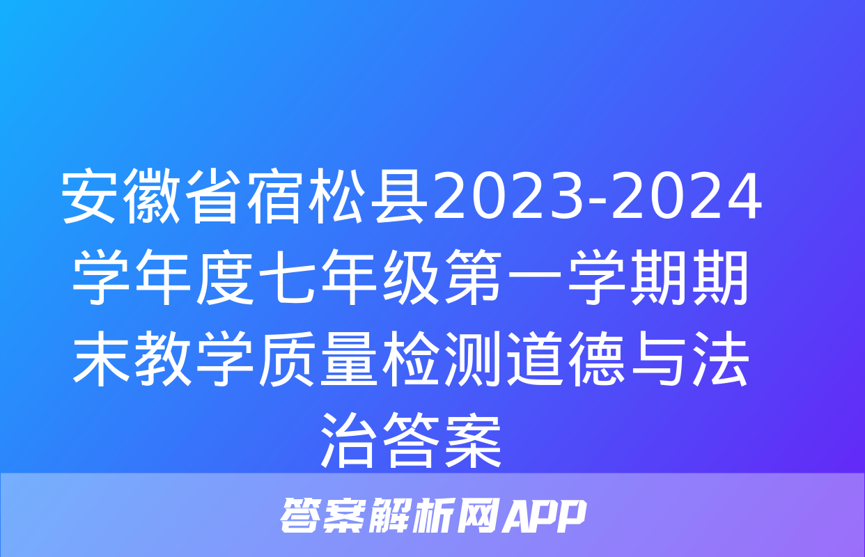 安徽省宿松县2023-2024学年度七年级第一学期期末教学质量检测道德与法治答案