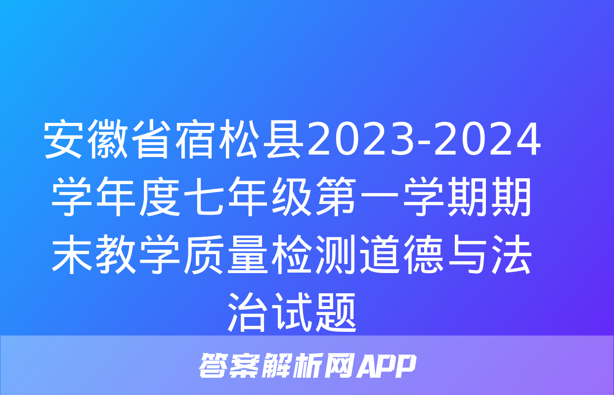 安徽省宿松县2023-2024学年度七年级第一学期期末教学质量检测道德与法治试题