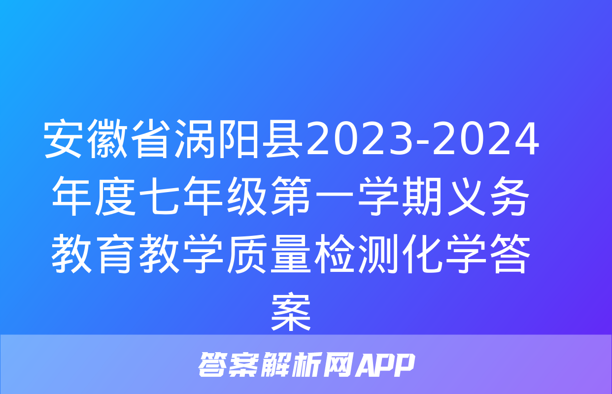 安徽省涡阳县2023-2024年度七年级第一学期义务教育教学质量检测化学答案