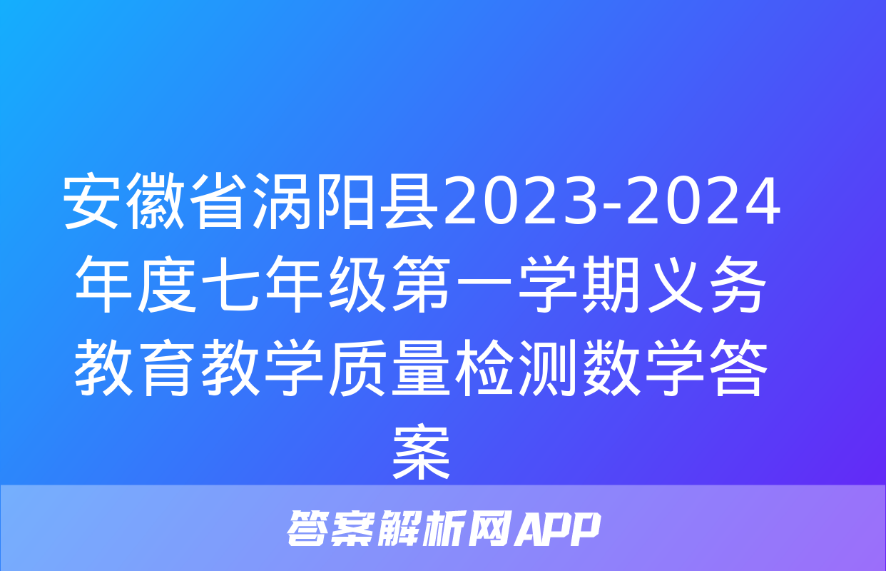 安徽省涡阳县2023-2024年度七年级第一学期义务教育教学质量检测数学答案