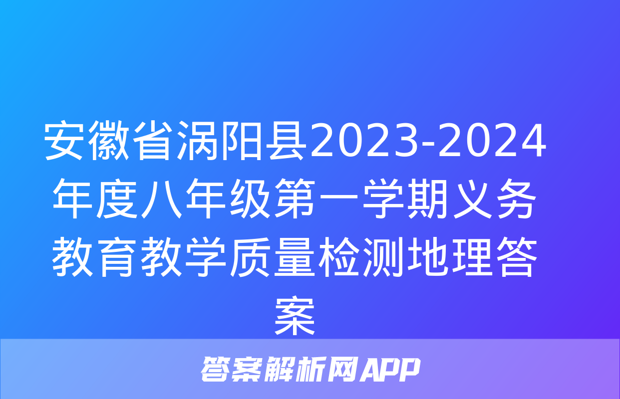 安徽省涡阳县2023-2024年度八年级第一学期义务教育教学质量检测地理答案